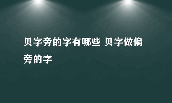 贝字旁的字有哪些 贝字做偏旁的字