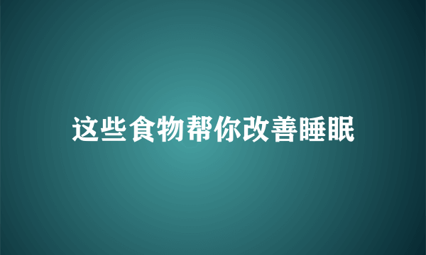 这些食物帮你改善睡眠