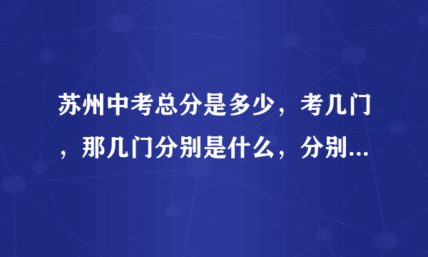 苏州中考总分是多少，考几门，那几门分别是什么，分别为多少分