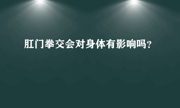 肛门拳交会对身体有影响吗？