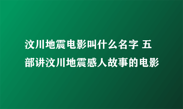 汶川地震电影叫什么名字 五部讲汶川地震感人故事的电影