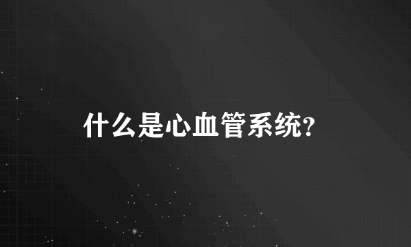 什么是心血管系统？