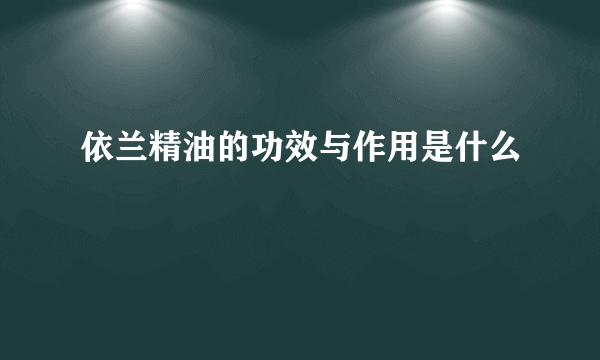 依兰精油的功效与作用是什么