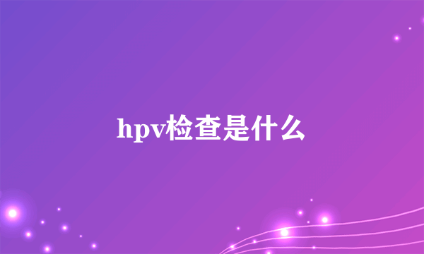 hpv检查是什么