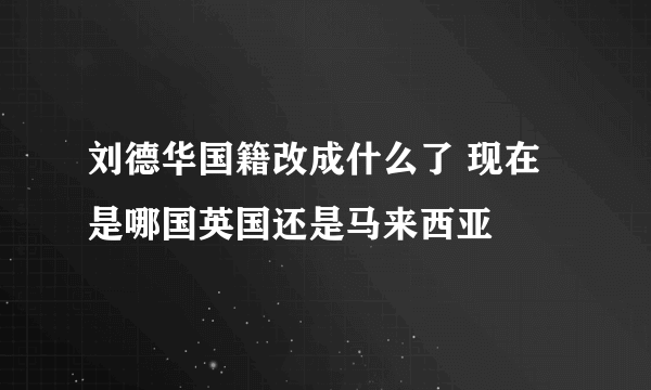 刘德华国籍改成什么了 现在是哪国英国还是马来西亚