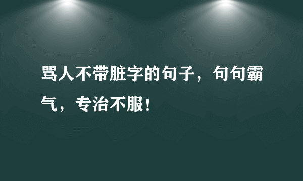 骂人不带脏字的句子，句句霸气，专治不服！