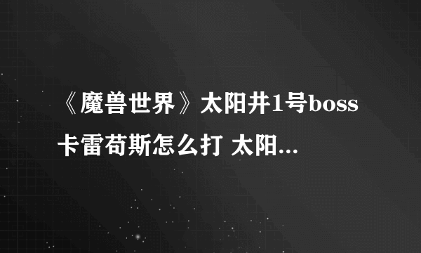 《魔兽世界》太阳井1号boss卡雷苟斯怎么打 太阳井1号boss卡雷苟斯攻略