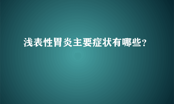 浅表性胃炎主要症状有哪些？