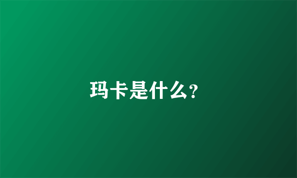 玛卡是什么？