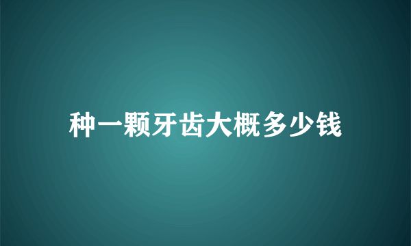 种一颗牙齿大概多少钱