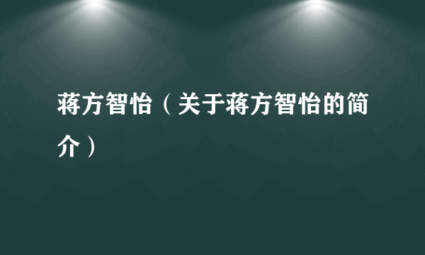 蒋方智怡（关于蒋方智怡的简介）