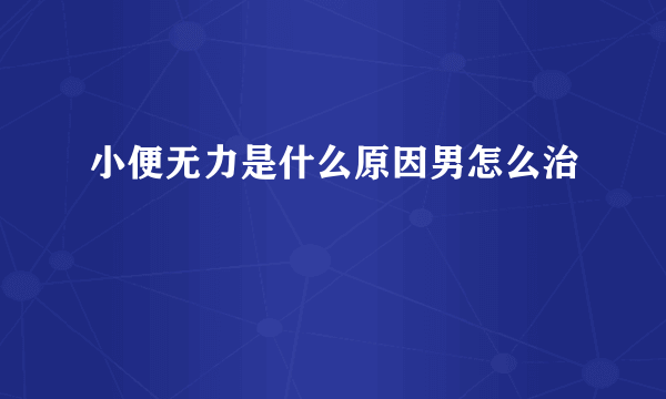 小便无力是什么原因男怎么治