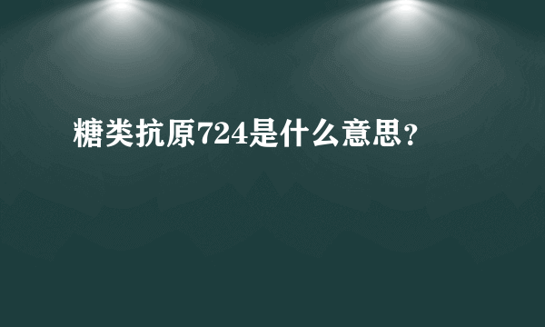 糖类抗原724是什么意思？