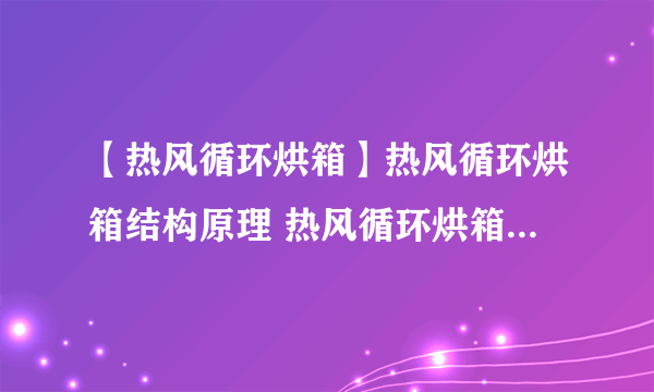 【热风循环烘箱】热风循环烘箱结构原理 热风循环烘箱使用方法