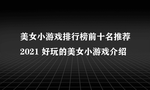 美女小游戏排行榜前十名推荐2021 好玩的美女小游戏介绍