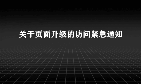 关于页面升级的访问紧急通知