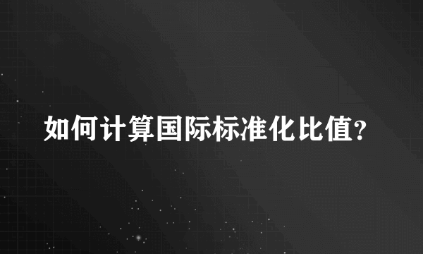 如何计算国际标准化比值？