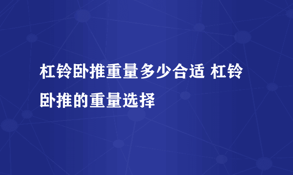 杠铃卧推重量多少合适 杠铃卧推的重量选择