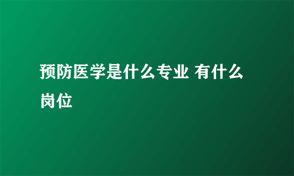 预防医学是什么专业 有什么岗位