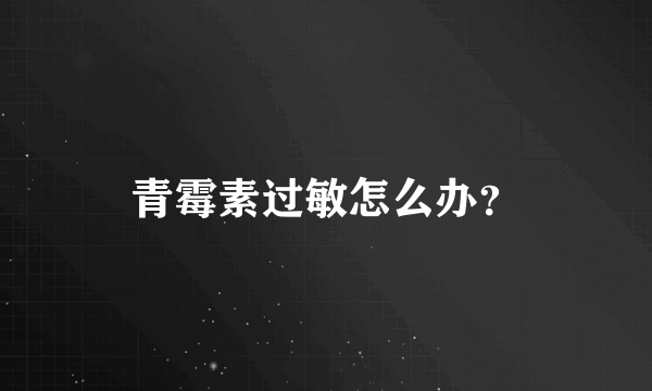 青霉素过敏怎么办？