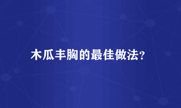 木瓜丰胸的最佳做法？