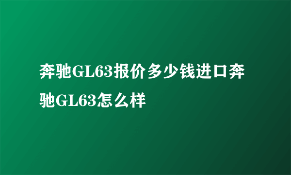 奔驰GL63报价多少钱进口奔驰GL63怎么样