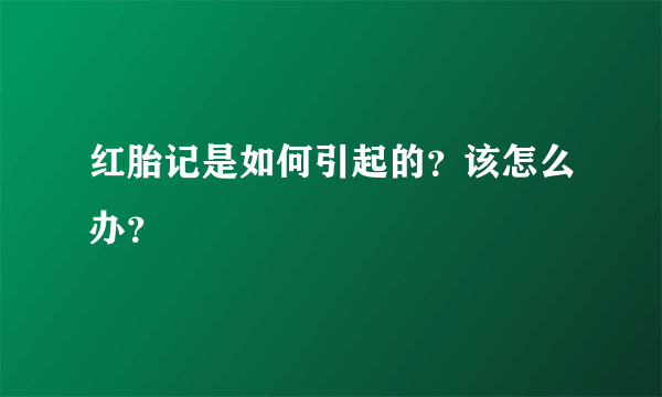 红胎记是如何引起的？该怎么办？