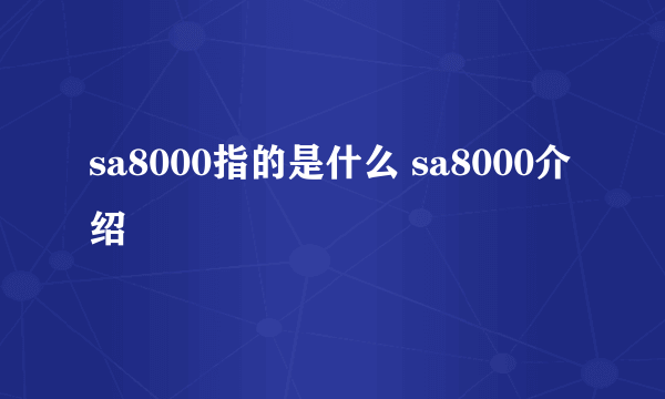 sa8000指的是什么 sa8000介绍