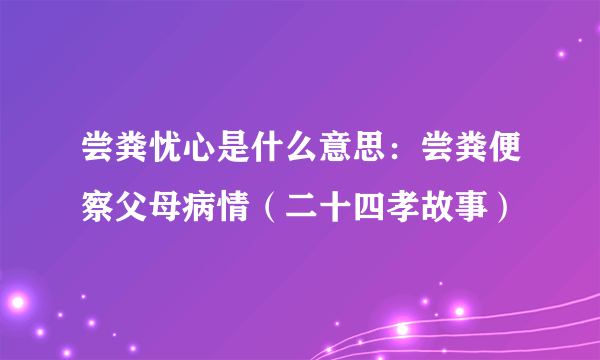 尝粪忧心是什么意思：尝粪便察父母病情（二十四孝故事）