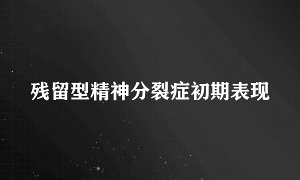 残留型精神分裂症初期表现