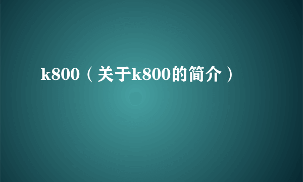 k800（关于k800的简介）