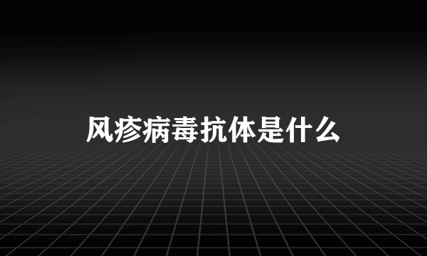 风疹病毒抗体是什么