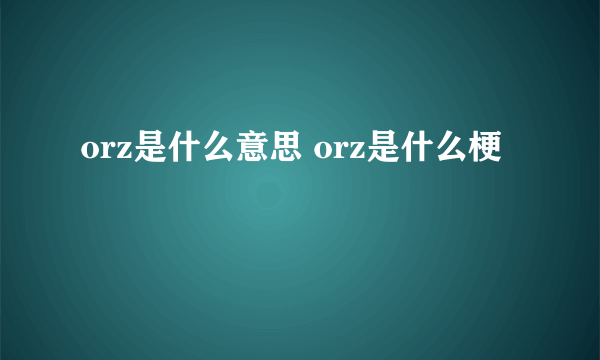 orz是什么意思 orz是什么梗