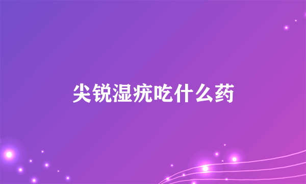 尖锐湿疣吃什么药