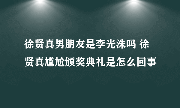 徐贤真男朋友是李光洙吗 徐贤真尴尬颁奖典礼是怎么回事