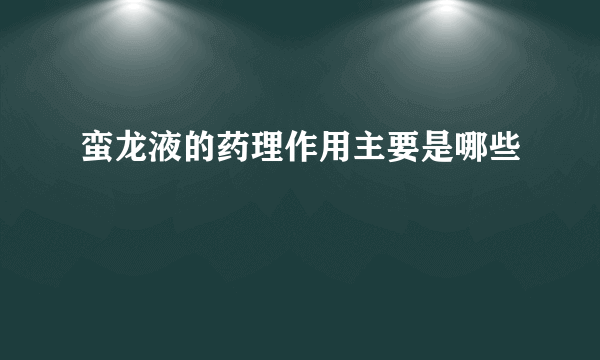 蛮龙液的药理作用主要是哪些