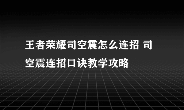 王者荣耀司空震怎么连招 司空震连招口诀教学攻略