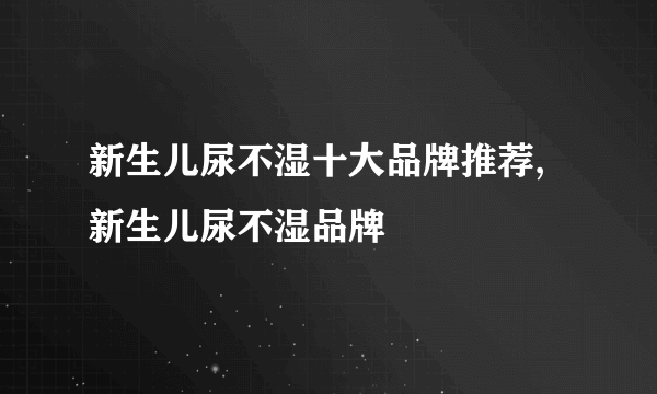 新生儿尿不湿十大品牌推荐,新生儿尿不湿品牌