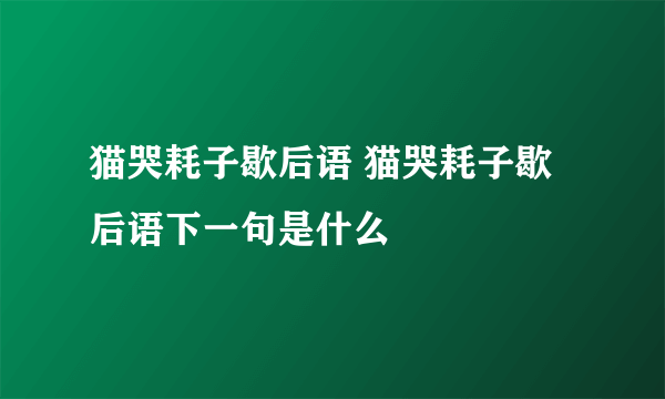 猫哭耗子歇后语 猫哭耗子歇后语下一句是什么