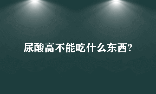 尿酸高不能吃什么东西?