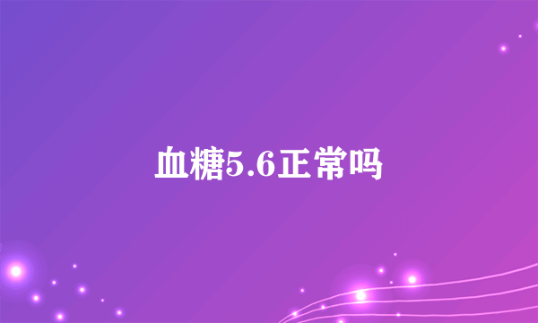 血糖5.6正常吗