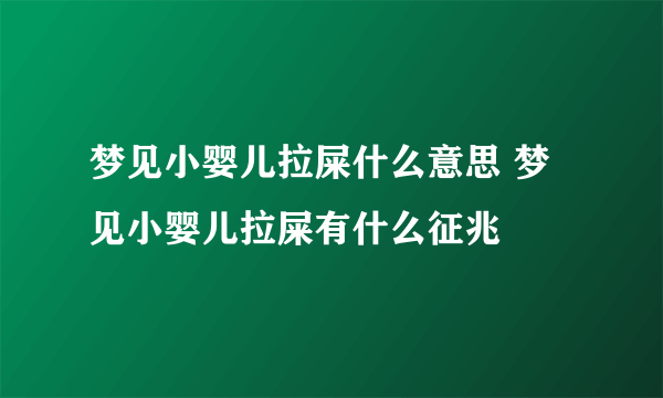 梦见小婴儿拉屎什么意思 梦见小婴儿拉屎有什么征兆