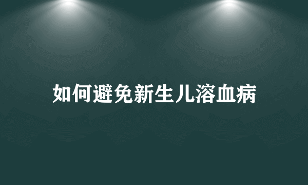 如何避免新生儿溶血病