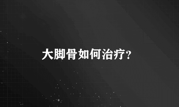 大脚骨如何治疗？