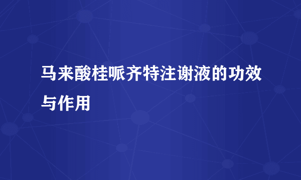 马来酸桂哌齐特注谢液的功效与作用