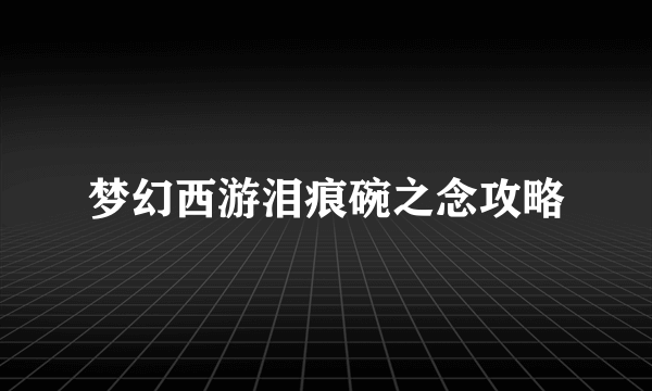 梦幻西游泪痕碗之念攻略