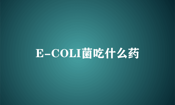 E-COLI菌吃什么药