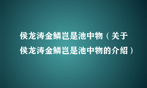 侯龙涛金鳞岂是池中物（关于侯龙涛金鳞岂是池中物的介绍）