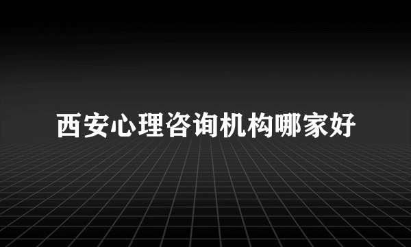 西安心理咨询机构哪家好