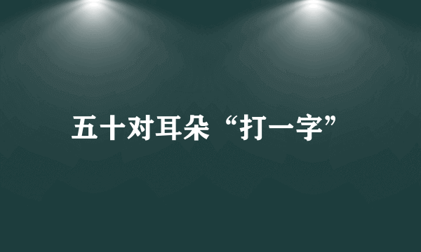 五十对耳朵“打一字”